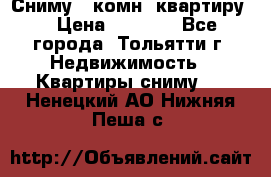 Сниму 1 комн. квартиру  › Цена ­ 7 000 - Все города, Тольятти г. Недвижимость » Квартиры сниму   . Ненецкий АО,Нижняя Пеша с.